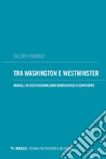 Tra Washington e Westminster. Modelli di costituzionalismo democratico a confronto libro