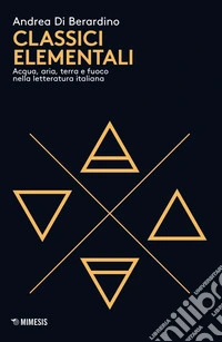 Classici elementali. Acqua, aria, terra e fuoco nella letteratura italiana libro