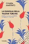 La famiglia nella «nuova» Turchia. Donne, politica e religione al tempo di Erdogan libro