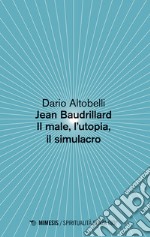 Jean Baudrillard. Il male, l'utopia, il simulacro libro