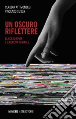 Un oscuro riflettere. Black Mirror e l'aurora digitale libro