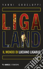 Ligaland. Il mondo di Luciano Ligabue libro