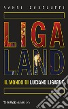 Ligaland. Il mondo di Luciano Ligabue libro