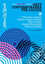 Arte contemporanea per l'acqua. Catalogo della mostra (Tirano, 1 giugno-28 luglio 2019). Ediz. italiana e inglese libro