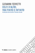 Volti d'altri, tra finito e infinito. In dialogo con filosofi e teologi italiani libro