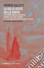 La bella veste della verità. La dottrina iniziatica/sapienziale di Dante e dei fedeli d'amore la la loro influenza intellettuale e politica libro