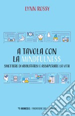 A tavola con la mindfulness. Smettere di abbuffarsi e assaporare la vita libro