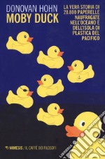 Moby Duck. La vera storia di 28.800 paperelle naufragate nell'oceano e dell'isola di plastica del Pacifico. Nuova ediz. libro