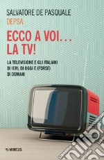 Ecco a voi... la TV! La televisione e gli italiani di ieri, di oggi e (forse) di domani libro