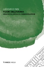 Fuori dell'anima. Ignazio di Loyola e l'immaginazione libro