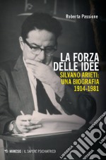 La forza delle idee. Silvano Arieti: una biografia (1914-1981) libro