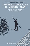 L'impresa topologica di Jacques Lacan. La psicoanalisi tra superfici, confini, buchi e nodi libro