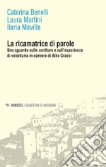 La ricamatrice di parole. Uno sguardo sulle scritture e sull'esperienza di volontaria in carcere di Athe Gracci libro