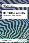 Tra presenza e assenza. Due ipotesi per l'età postmoderna libro di Barilli Renato