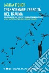 Trasformare l'eredità del trauma. Un manuale pratico per per la vita quotidiana e per la terapia libro