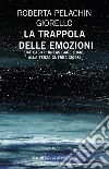 La trappola delle emozioni. Dal caso Phineas Gage (1848) alla terza guerra (2048) libro di Pelachin Roberta