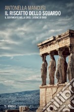 Il riscatto dello sguardo. Il sentimento della crisi, l'Atene di oggi libro