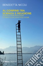 Al confine tra scienza e religione. Genetica e neuroscienze di fronte alle questioni ultime libro