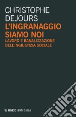 L'ingranaggio siamo noi. Lavoro e banalizzazione dell'ingiustizia sociale libro