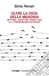 Oltre la crisi della memoria. Primo Levi: una storia intellettuale della testimonianza della shoah libro di Ferrari Silvia