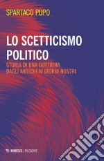 Lo scetticismo politico. Storia di una dottrina dagli antichi ai giorni nostri libro