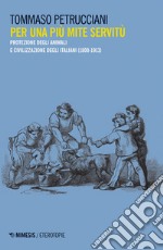 Per una più mite servitù. Protezione degli animali e civilizzazione degli italiani (1800-1913)