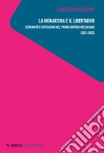 La monarchia e il libertador. Sovranità e istituzioni nel primo Impero messicano (1821-1823) libro