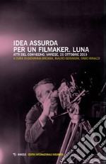 Idea assurda per un filmaker. Luna. Atti del Convegno (Varese, 25 ottobre 2019) libro