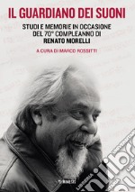 Il guardiano dei suoni. Studi e memorie in occasione del 70° compleanno di Renato Morelli libro