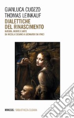 Dialettiche del Rinascimento. Natura, mente e arte da Nicola Cusano a Leonardo da Vinci libro