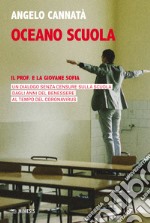 Oceano scuola. Il prof. e la giovane Sofia. Un dialogo senza censure sulla scuola dagli anni del benessere al tempo del coronavirus libro