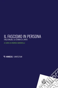 Il fascismo in persona. Italo Balbo, la storia e il mito