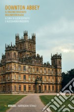 Downton Abbey. Il fascino sfacciato dell'aristocrazia libro