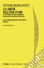 La laicità dell'idea di Dio. La performatività dell'argomento ontologico nell'Assoluto Realismo. Dio e la problematicità e altri scritti. Vol. 2 libro