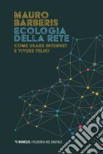 Ecologia della rete. Come usare internet e vivere felici libro