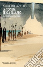 La società senza sguardo. Divinizzazione della tecnica nell'era della tecnocrazia libro