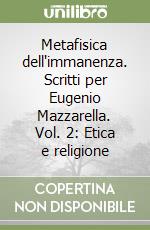 Metafisica dell'immanenza. Scritti per Eugenio Mazzarella. Vol. 2: Etica e religione libro