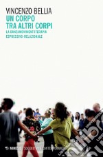 Un corpo tra altri corpi. La danzamovimentoterapia espressivo-relazionale libro