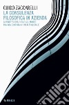 La consulenza filosofica in azienda. La finestra dell'uomo sul mondo tra vita quotidiana e realtà globale libro di Zaccarelli Guido