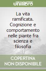 La vita ramificata. Cognizione e comportamento nelle piante fra scienza e filosofia libro