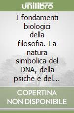 I fondamenti biologici della filosofia. La natura simbolica del DNA, della psiche e del linguaggio