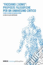 «Facciamo l'uomo»: proposte filosofiche per un umanesimo critico. Studi in onore di Andrea Poma