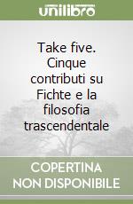 Take five. Cinque contributi su Fichte e la filosofia trascendentale libro