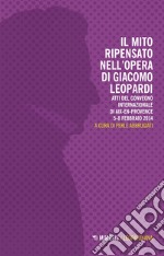 Il mito ripensato nell'opera di Giacomo Leopardi. Atti del Convegno internazionale (Aix-en-Provence, 5-8 febbraio 2014) libro