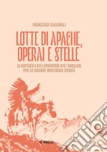 Lotte di apache, operai e stelle. La battaglia dei lavoratori dell'Ansaldo per la Grande Montagna Seduta libro