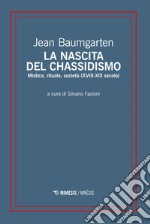 La nascita del chassidismo. Mistica, rituale, società (XVIII-XIX secolo) libro