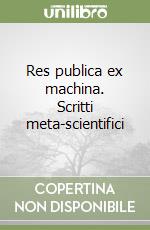 Res publica ex machina. Scritti meta-scientifici libro