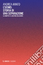 L'uomo: storia di una separazione. Il compito e il destino dell'uomo libro