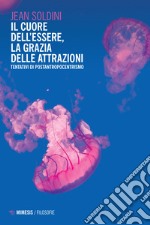 Il cuore dell'essere, la grazia delle attrazioni. Tentativi di postantropocentrismo libro