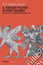 Il pensiero politico di Ernst Cassirer. Filosofia della cultura tra democrazia e mito